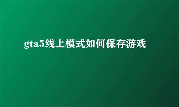 gta5线上模式如何保存游戏