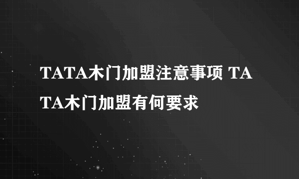 TATA木门加盟注意事项 TATA木门加盟有何要求