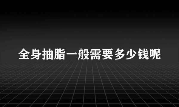 全身抽脂一般需要多少钱呢