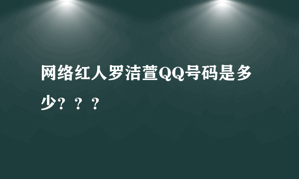 网络红人罗洁萱QQ号码是多少？？？