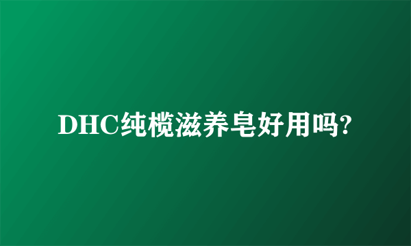 DHC纯榄滋养皂好用吗?