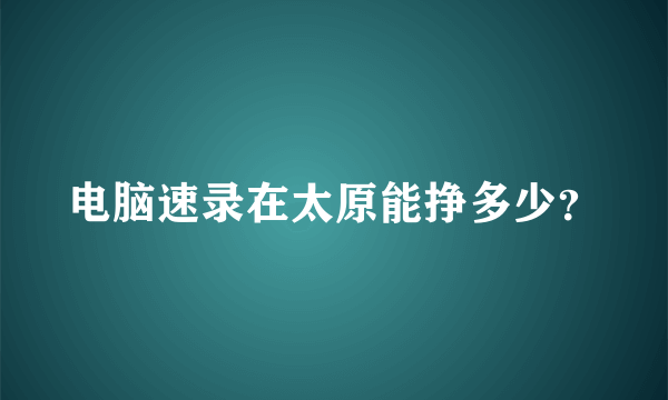 电脑速录在太原能挣多少？