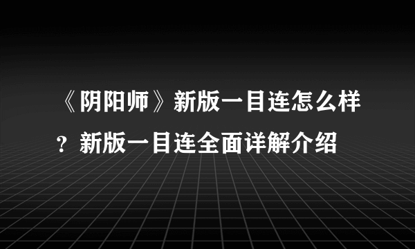 《阴阳师》新版一目连怎么样？新版一目连全面详解介绍