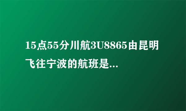 15点55分川航3U8865由昆明飞往宁波的航班是否会取消？