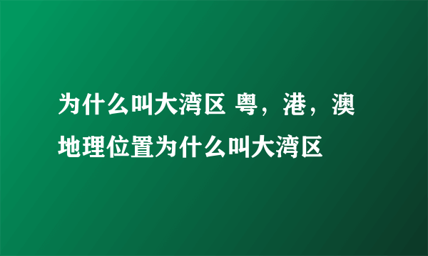 为什么叫大湾区 粤，港，澳地理位置为什么叫大湾区