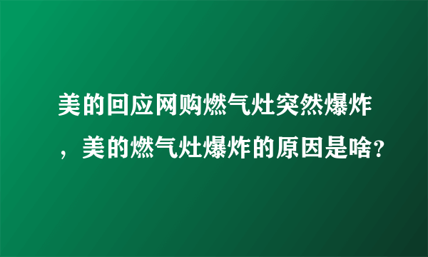 美的回应网购燃气灶突然爆炸，美的燃气灶爆炸的原因是啥？