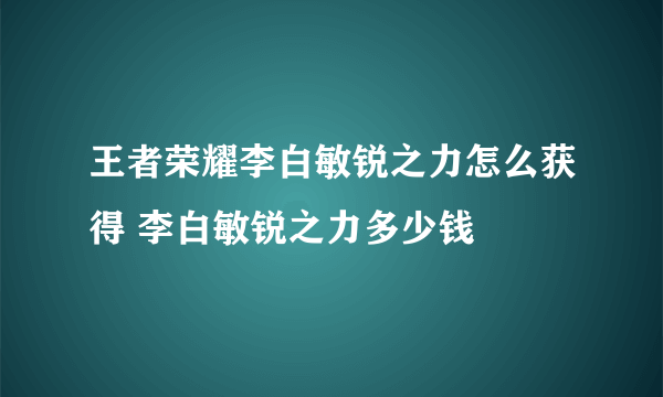 王者荣耀李白敏锐之力怎么获得 李白敏锐之力多少钱