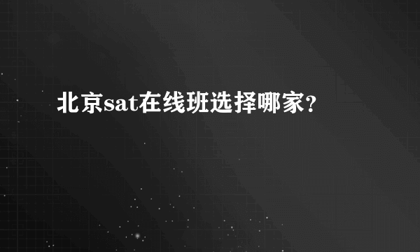 北京sat在线班选择哪家？