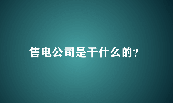 售电公司是干什么的？