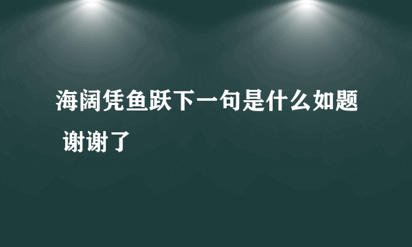 海阔凭鱼跃下一句是什么如题 谢谢了