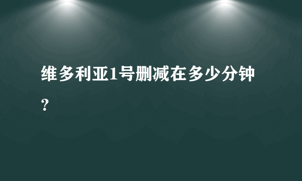 维多利亚1号删减在多少分钟？