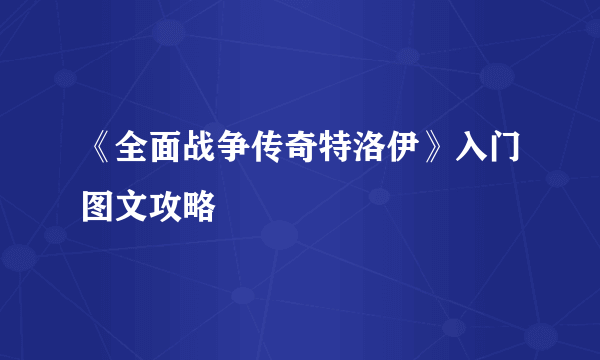 《全面战争传奇特洛伊》入门图文攻略