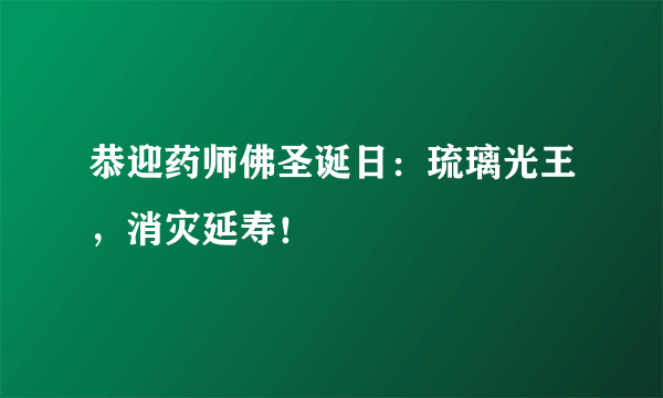 恭迎药师佛圣诞日：琉璃光王，消灾延寿！