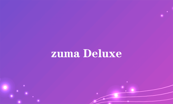 zuma Deluxe