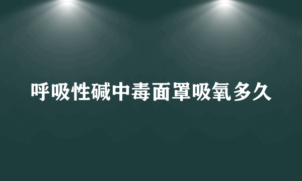 呼吸性碱中毒面罩吸氧多久