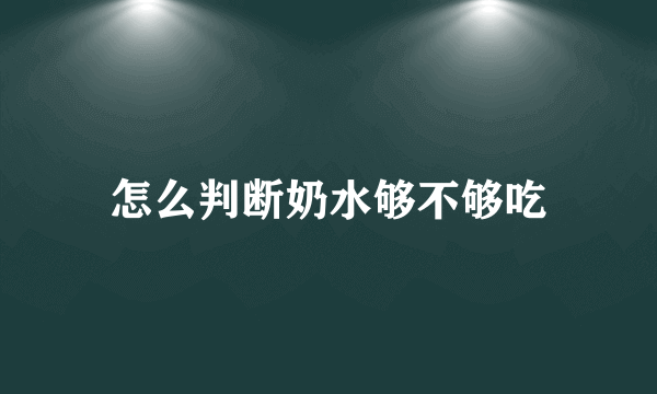 怎么判断奶水够不够吃