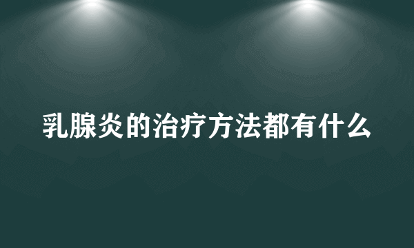 乳腺炎的治疗方法都有什么