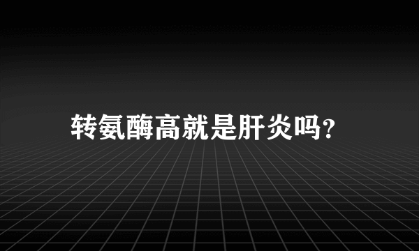 转氨酶高就是肝炎吗？