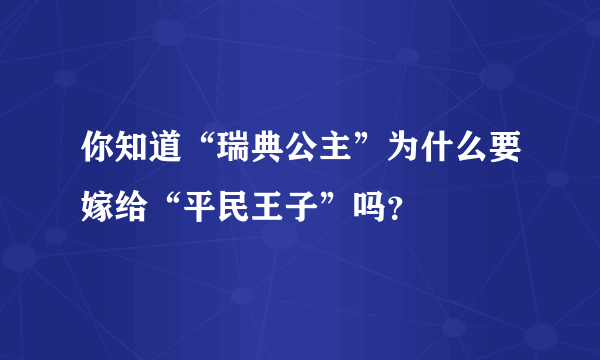 你知道“瑞典公主”为什么要嫁给“平民王子”吗？