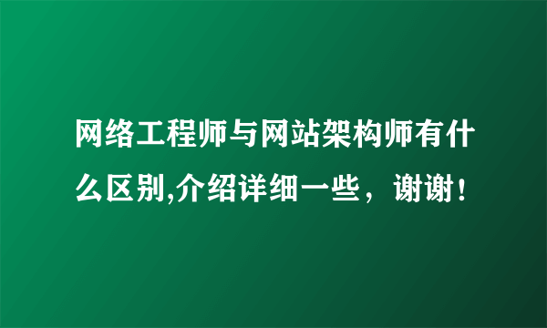 网络工程师与网站架构师有什么区别,介绍详细一些，谢谢！