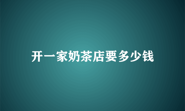 开一家奶茶店要多少钱