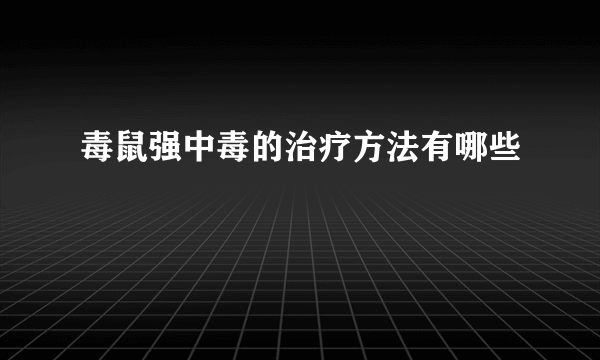 毒鼠强中毒的治疗方法有哪些