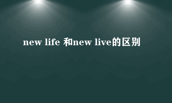 new life 和new live的区别