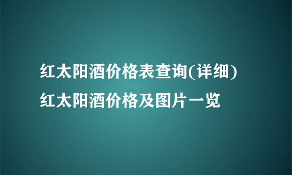 红太阳酒价格表查询(详细) 红太阳酒价格及图片一览