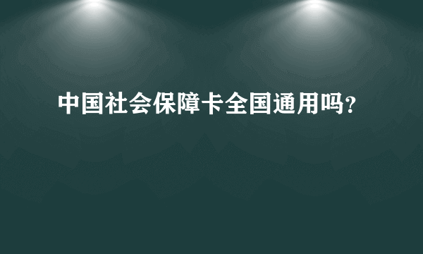 中国社会保障卡全国通用吗？