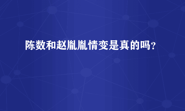 陈数和赵胤胤情变是真的吗？