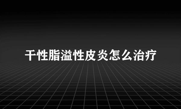 干性脂溢性皮炎怎么治疗