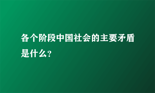 各个阶段中国社会的主要矛盾是什么？