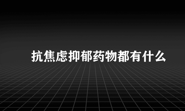 ​抗焦虑抑郁药物都有什么