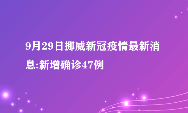 9月29日挪威新冠疫情最新消息:新增确诊47例