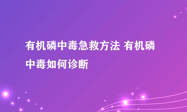 有机磷中毒急救方法 有机磷中毒如何诊断