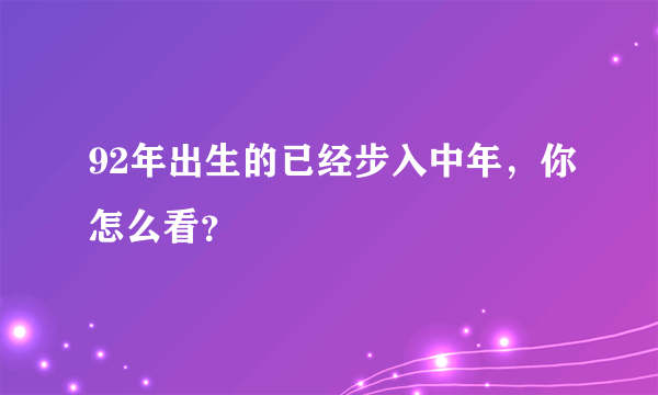 92年出生的已经步入中年，你怎么看？