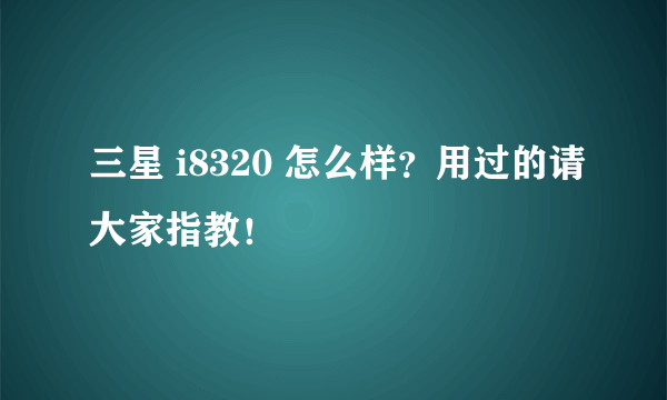 三星 i8320 怎么样？用过的请大家指教！