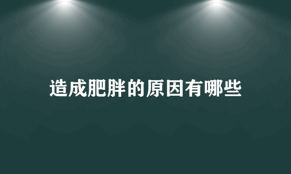 造成肥胖的原因有哪些