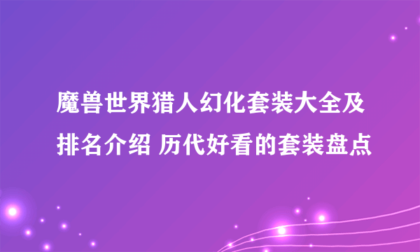 魔兽世界猎人幻化套装大全及排名介绍 历代好看的套装盘点