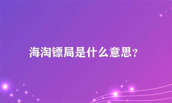 海淘镖局是什么意思？