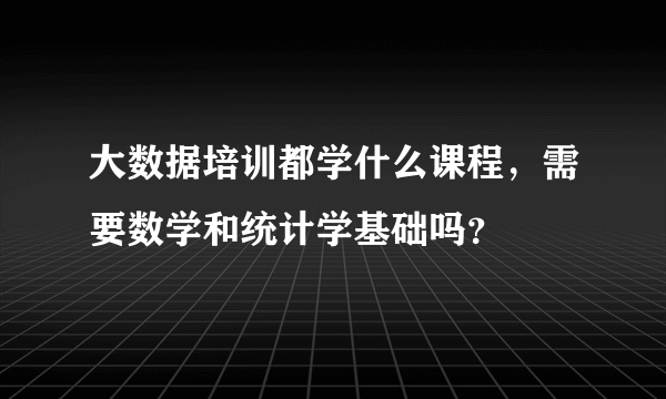 大数据培训都学什么课程，需要数学和统计学基础吗？