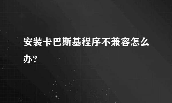 安装卡巴斯基程序不兼容怎么办?