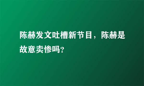 陈赫发文吐槽新节目，陈赫是故意卖惨吗？