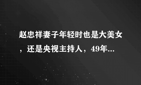 赵忠祥妻子年轻时也是大美女，还是央视主持人，49年不离不弃