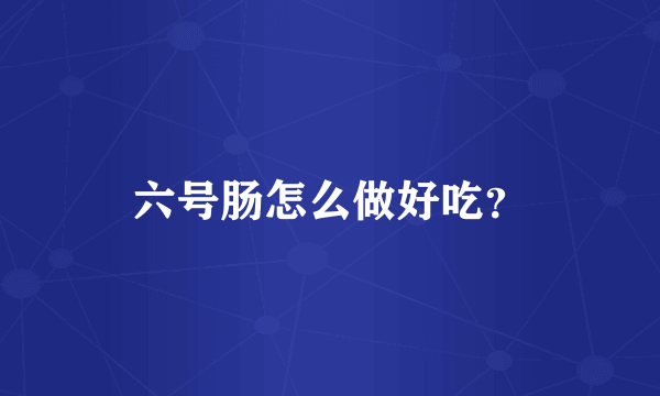 六号肠怎么做好吃？