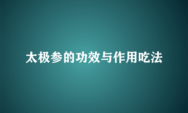 太极参的功效与作用吃法