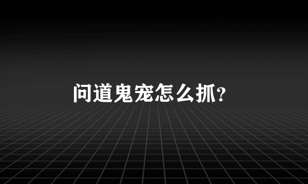 问道鬼宠怎么抓？