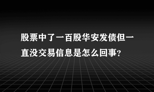 股票中了一百股华安发债但一直没交易信息是怎么回事？