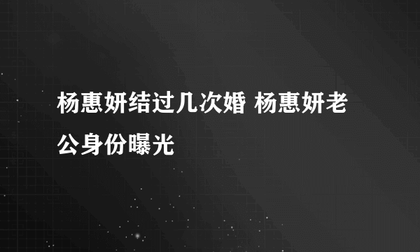 杨惠妍结过几次婚 杨惠妍老公身份曝光