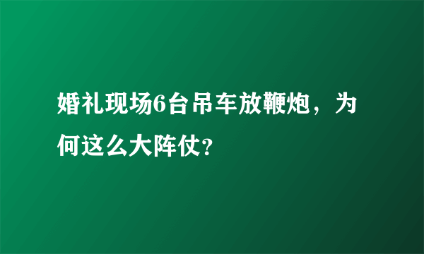 婚礼现场6台吊车放鞭炮，为何这么大阵仗？